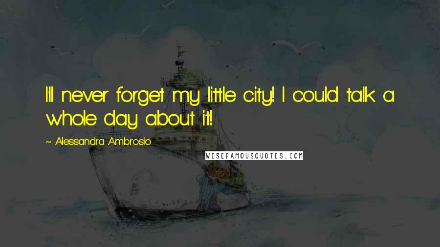 Alessandra Ambrosio quotes: I'll never forget my little city! I could talk a whole day about it!