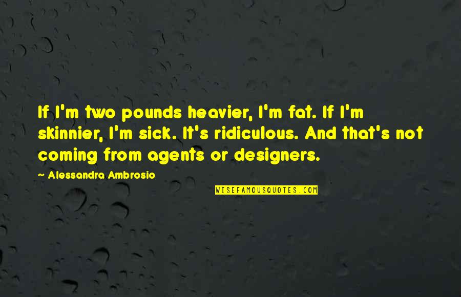Alessandra Ambrosio Quotes By Alessandra Ambrosio: If I'm two pounds heavier, I'm fat. If Alessandra Ambrosio Quotes By Alessandra Ambrosio: If I'm two pounds heavier, I'm fat. If