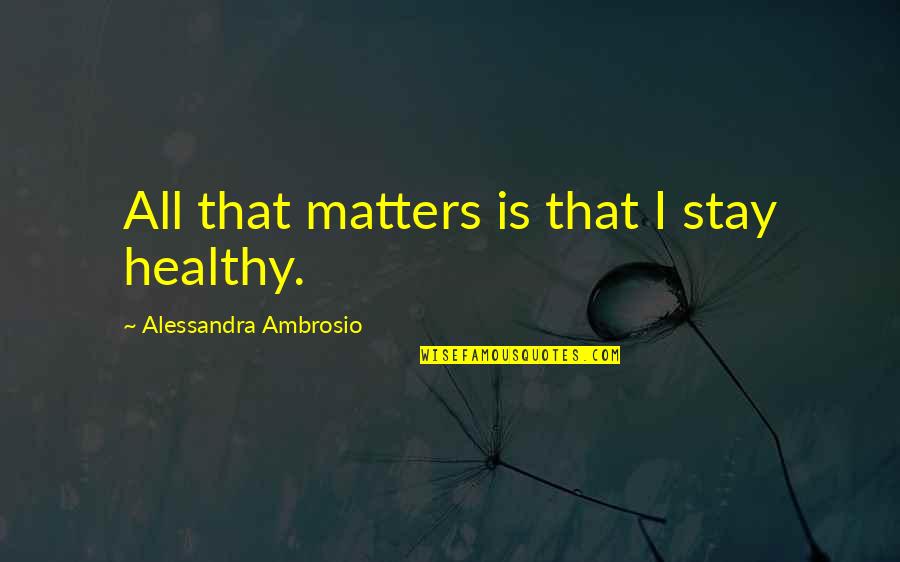 Alessandra Ambrosio Quotes By Alessandra Ambrosio: All that matters is that I stay healthy. Alessandra Ambrosio Quotes By Alessandra Ambrosio: All that matters is that I stay healthy.