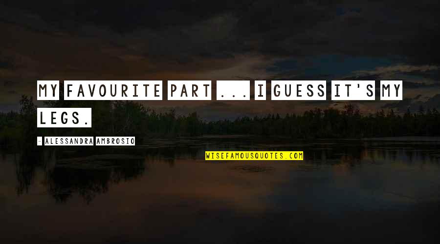 Alessandra Ambrosio Quotes By Alessandra Ambrosio: My favourite part ... I guess it's my Alessandra Ambrosio Quotes By Alessandra Ambrosio: My favourite part ... I guess it's my