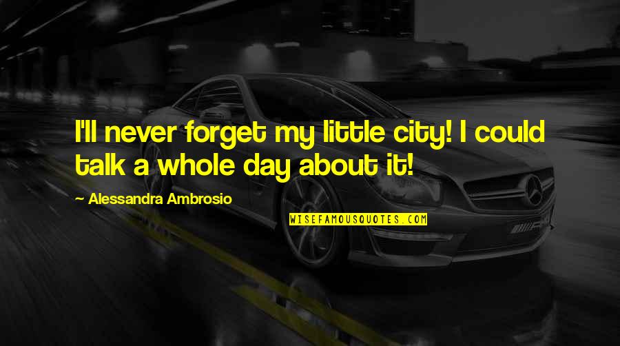 Alessandra Ambrosio Quotes By Alessandra Ambrosio: I'll never forget my little city! I could Alessandra Ambrosio Quotes By Alessandra Ambrosio: I'll never forget my little city! I could