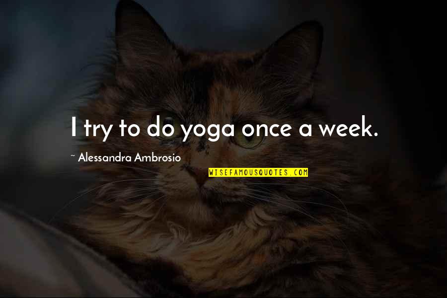 Alessandra Quotes By Alessandra Ambrosio: I try to do yoga once a week.