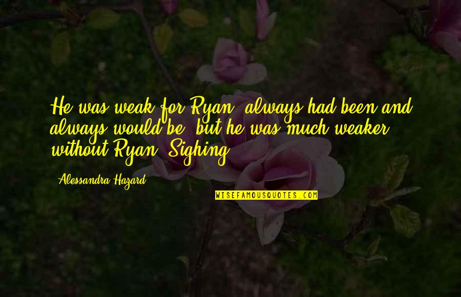 Alessandra Quotes By Alessandra Hazard: He was weak for Ryan, always had been Alessandra Quotes By Alessandra Hazard: He was weak for Ryan, always had been