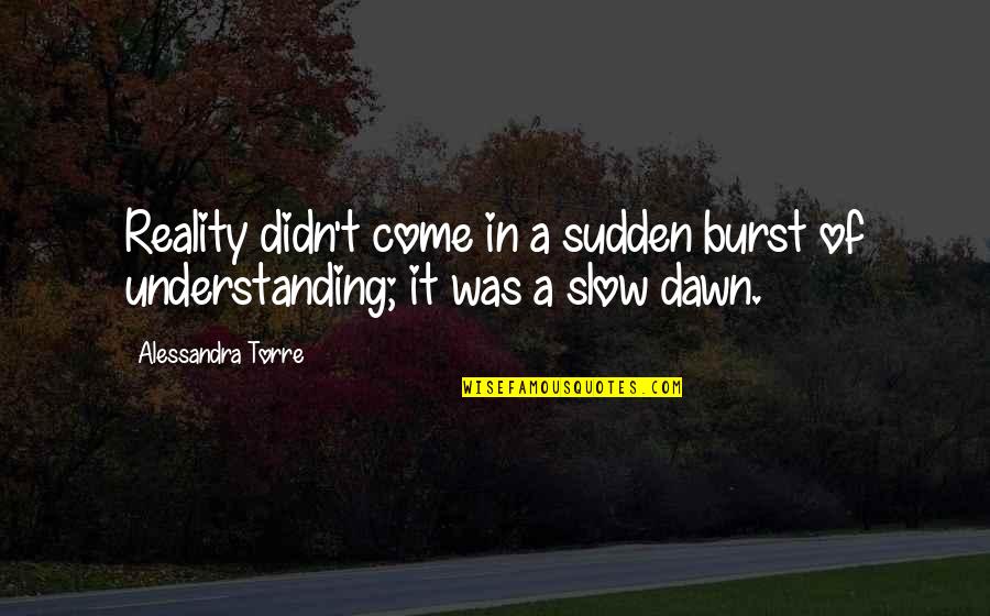Alessandra Quotes By Alessandra Torre: Reality didn't come in a sudden burst of Alessandra Quotes By Alessandra Torre: Reality didn't come in a sudden burst of