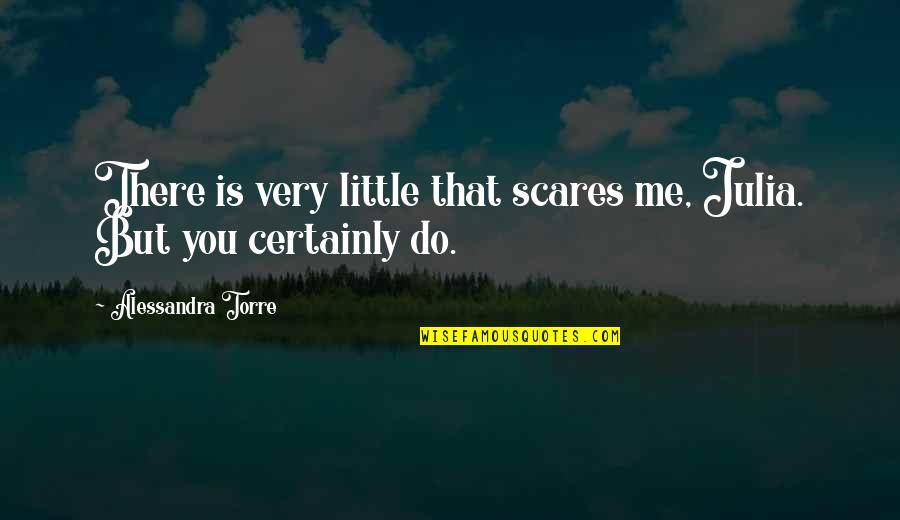 Alessandra Quotes By Alessandra Torre: There is very little that scares me, Julia. Alessandra Quotes By Alessandra Torre: There is very little that scares me, Julia.