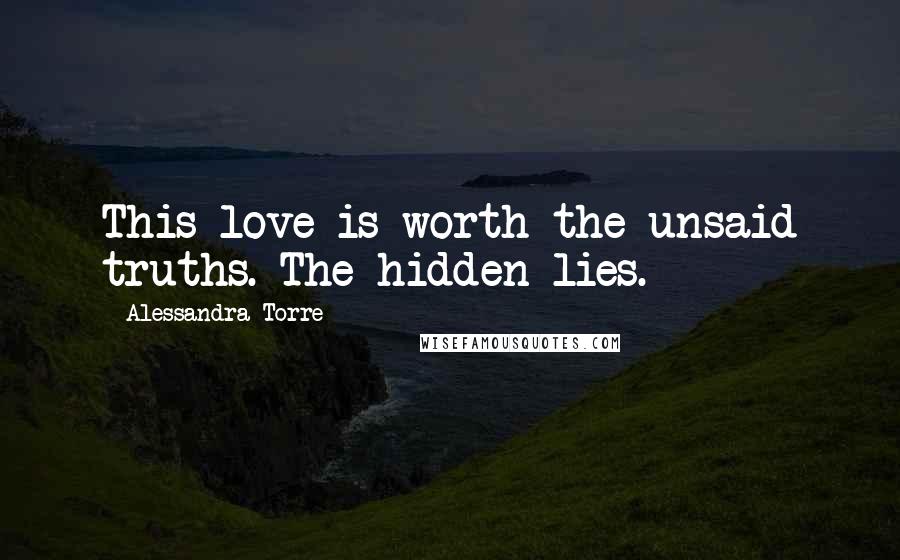 Alessandra Torre quotes: This love is worth the unsaid truths. The hidden lies.