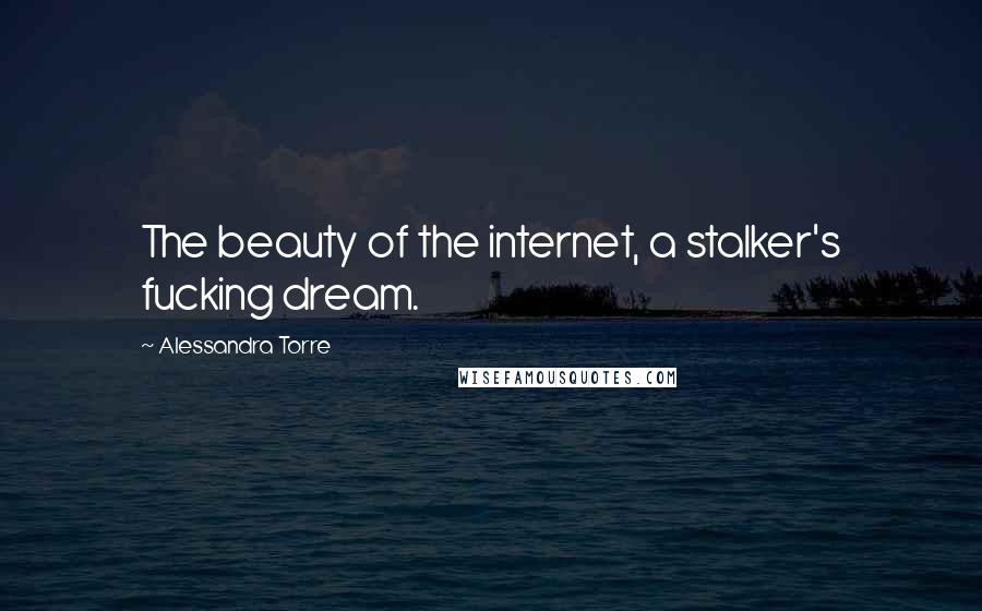 Alessandra Torre quotes: The beauty of the internet, a stalker's fucking dream.