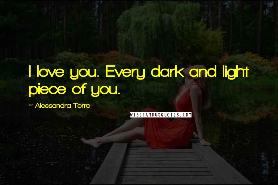 Alessandra Torre quotes: I love you. Every dark and light piece of you.