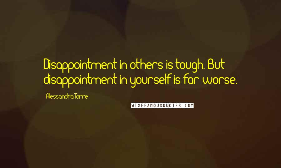 Alessandra Torre quotes: Disappointment in others is tough. But disappointment in yourself is far worse.