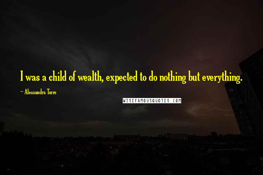 Alessandra Torre quotes: I was a child of wealth, expected to do nothing but everything.