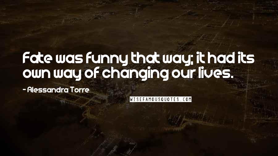Alessandra Torre quotes: Fate was funny that way; it had its own way of changing our lives.
