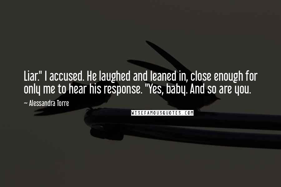 Alessandra Torre quotes: Liar." I accused. He laughed and leaned in, close enough for only me to hear his response. "Yes, baby. And so are you.