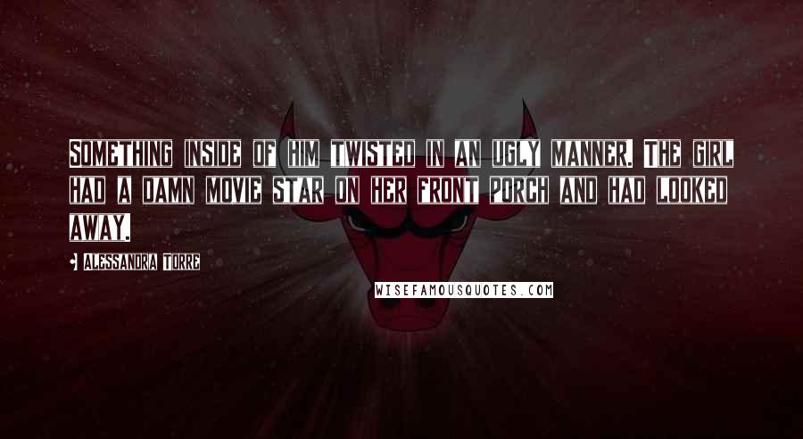 Alessandra Torre quotes: Something inside of him twisted in an ugly manner. The girl had a damn movie star on her front porch and had looked away.