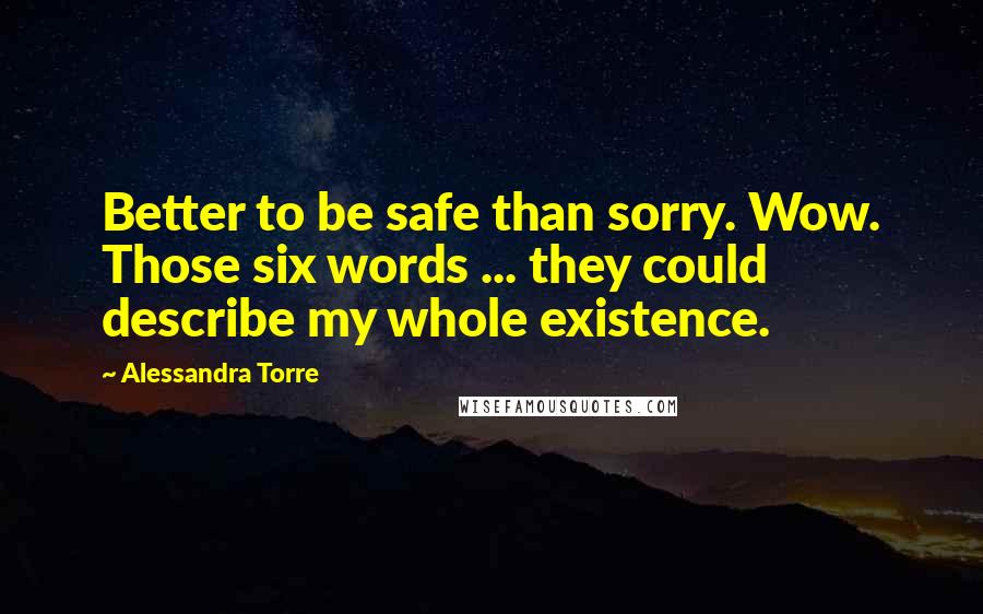 Alessandra Torre quotes: Better to be safe than sorry. Wow. Those six words ... they could describe my whole existence.
