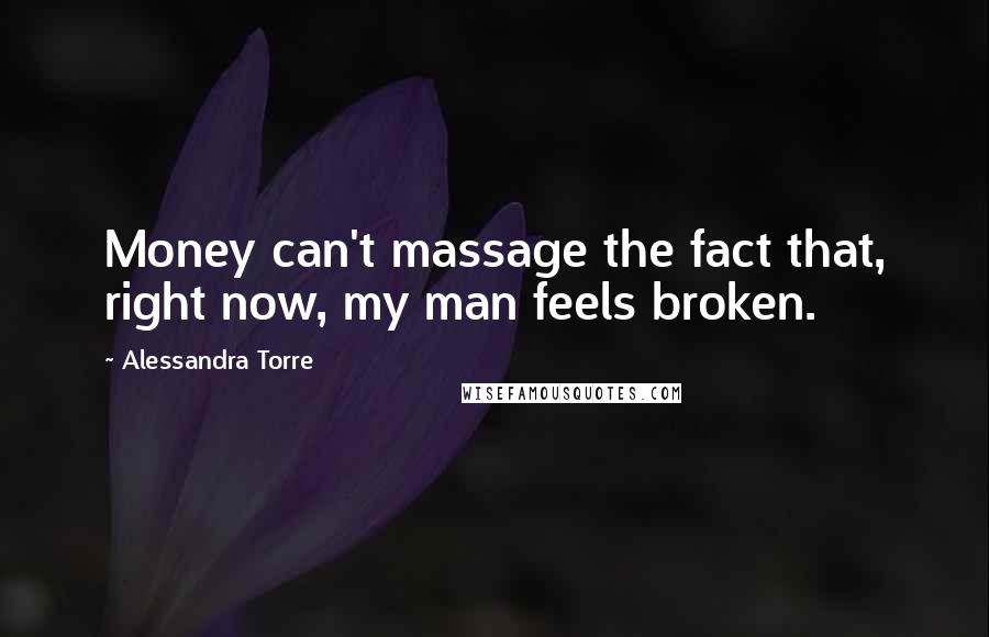 Alessandra Torre quotes: Money can't massage the fact that, right now, my man feels broken.