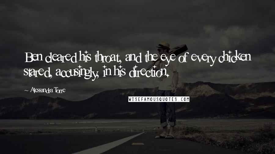 Alessandra Torre quotes: Ben cleared his throat, and the eye of every chicken stared, accusingly, in his direction.