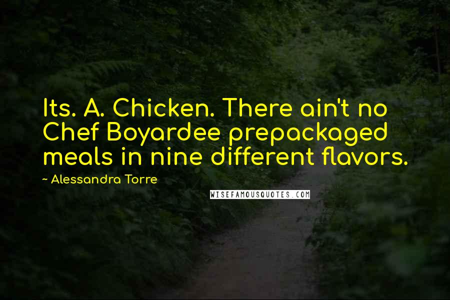 Alessandra Torre quotes: Its. A. Chicken. There ain't no Chef Boyardee prepackaged meals in nine different flavors.