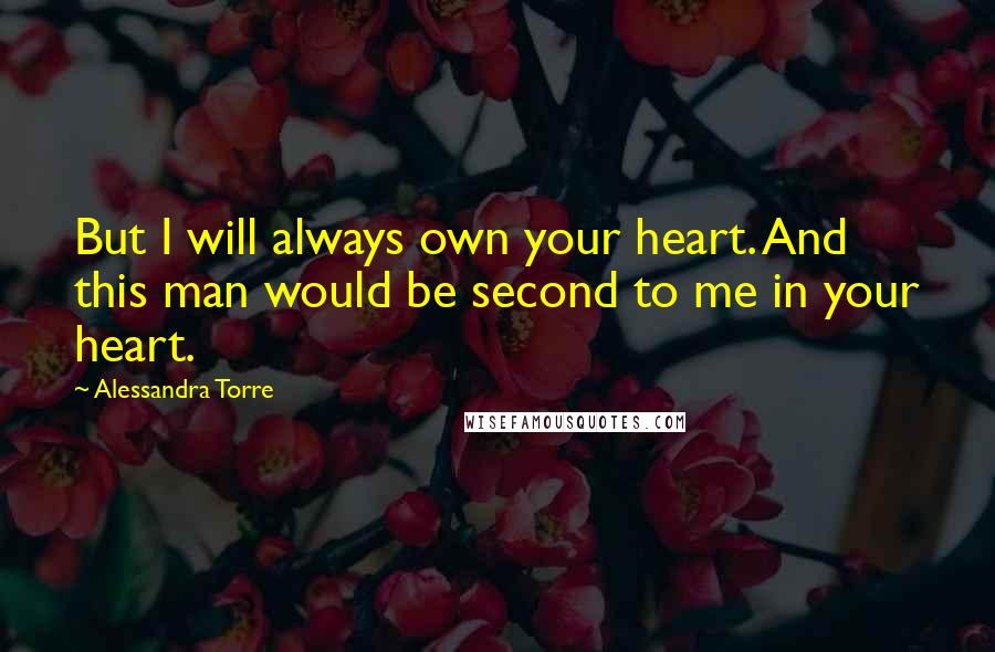 Alessandra Torre quotes: But I will always own your heart. And this man would be second to me in your heart.