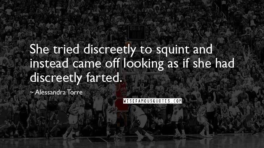 Alessandra Torre quotes: She tried discreetly to squint and instead came off looking as if she had discreetly farted.