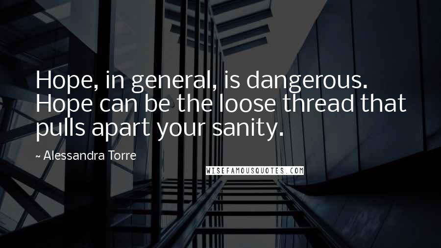 Alessandra Torre quotes: Hope, in general, is dangerous. Hope can be the loose thread that pulls apart your sanity.