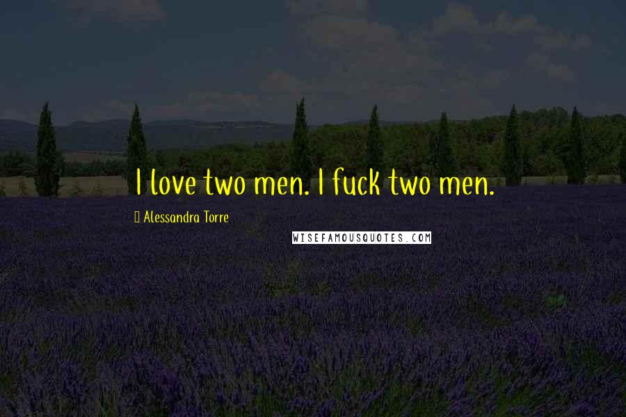Alessandra Torre quotes: I love two men. I fuck two men.