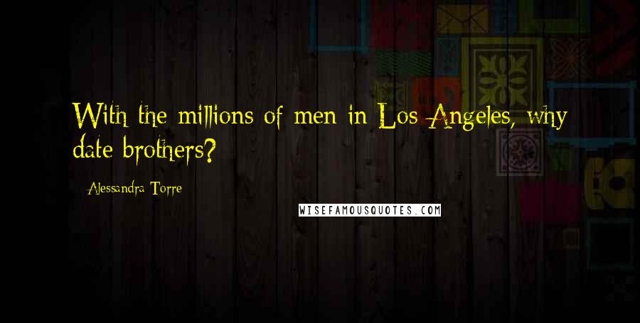 Alessandra Torre quotes: With the millions of men in Los Angeles, why date brothers?