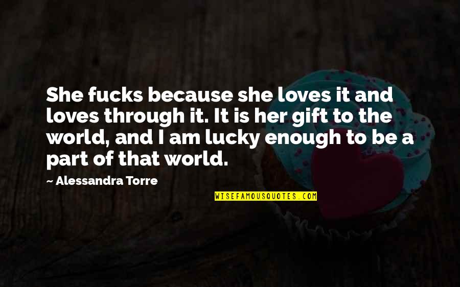 Alessandra Torre Quotes By Alessandra Torre: She fucks because she loves it and loves