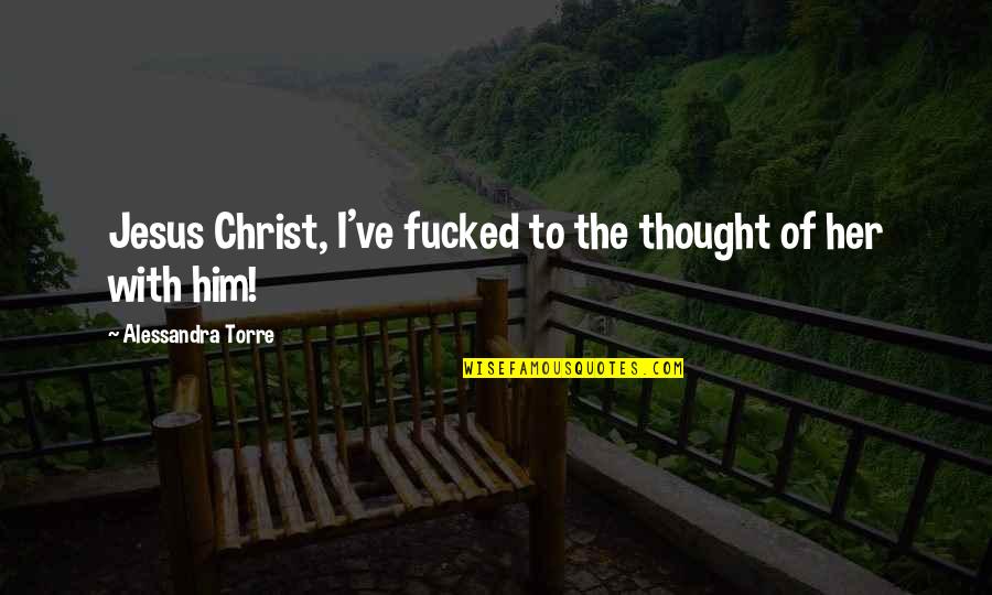 Alessandra Torre Quotes By Alessandra Torre: Jesus Christ, I've fucked to the thought of