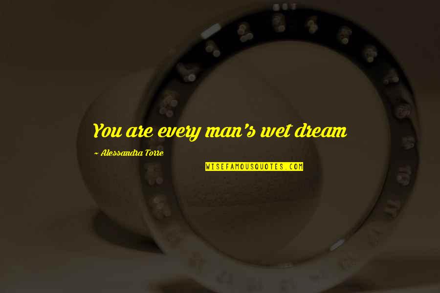 Alessandra Torre Quotes By Alessandra Torre: You are every man's wet dream
