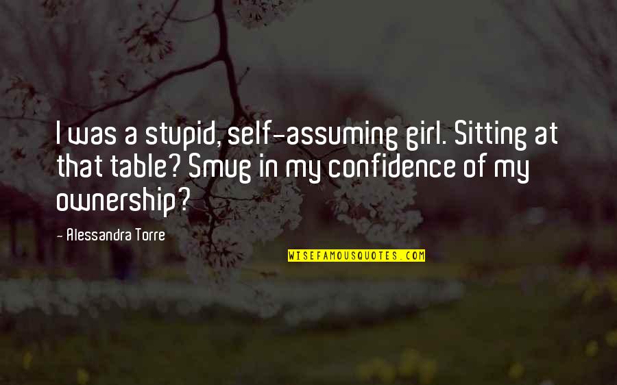Alessandra Torre Quotes By Alessandra Torre: I was a stupid, self-assuming girl. Sitting at
