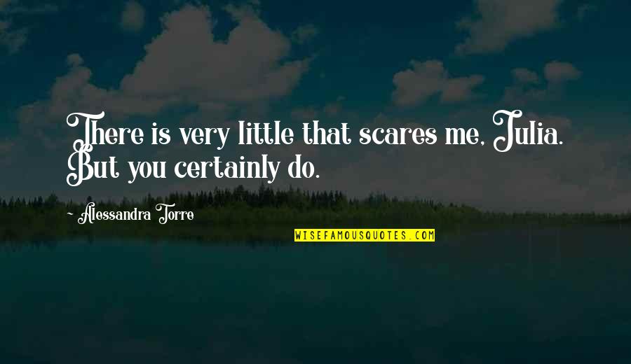 Alessandra Torre Quotes By Alessandra Torre: There is very little that scares me, Julia.