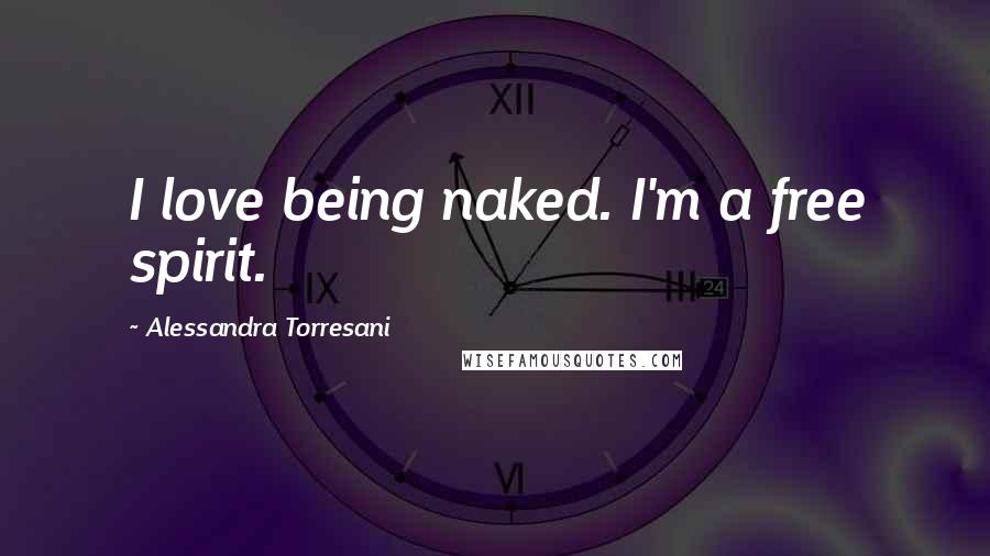 Alessandra Torresani quotes: I love being naked. I'm a free spirit.