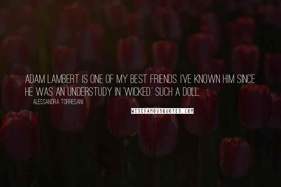 Alessandra Torresani quotes: Adam Lambert is one of my best friends. I've known him since he was an understudy in 'Wicked.' Such a doll.