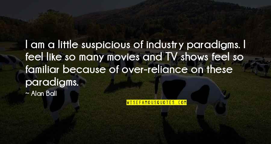 Alessandrini La Quotes By Alan Ball: I am a little suspicious of industry paradigms.