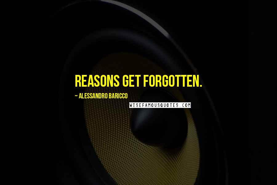 Alessandro Baricco quotes: Reasons get forgotten.