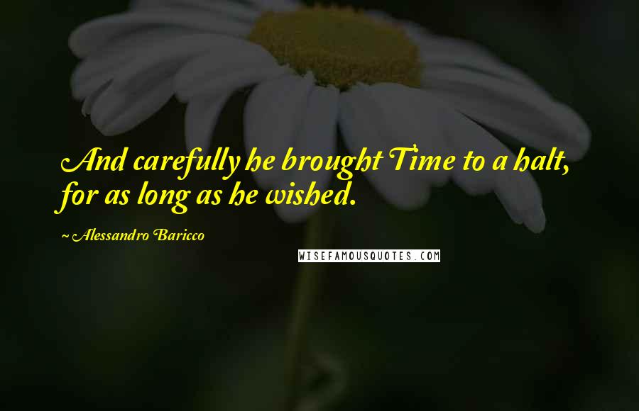 Alessandro Baricco quotes: And carefully he brought Time to a halt, for as long as he wished.