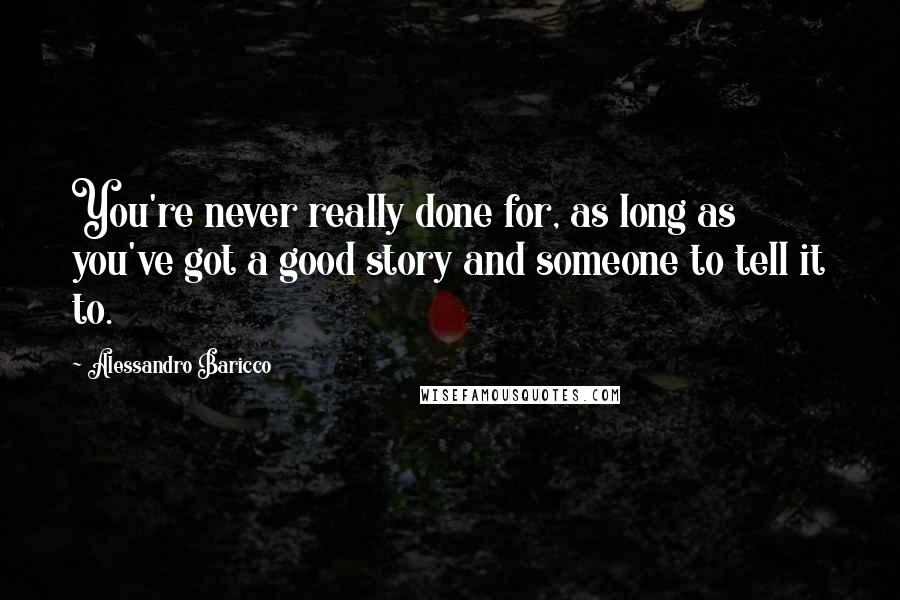 Alessandro Baricco quotes: You're never really done for, as long as you've got a good story and someone to tell it to.