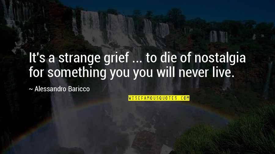 Alessandro Baricco Quotes By Alessandro Baricco: It's a strange grief ... to die of