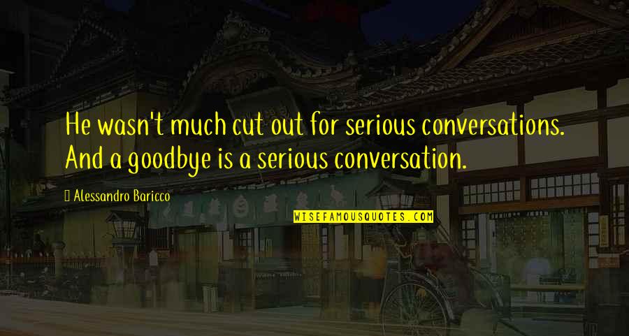 Alessandro Baricco Quotes By Alessandro Baricco: He wasn't much cut out for serious conversations.