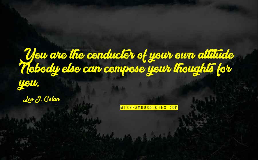 Alessandro Cagliostro Quotes By Lee J. Colan: You are the conductor of your own attitude!