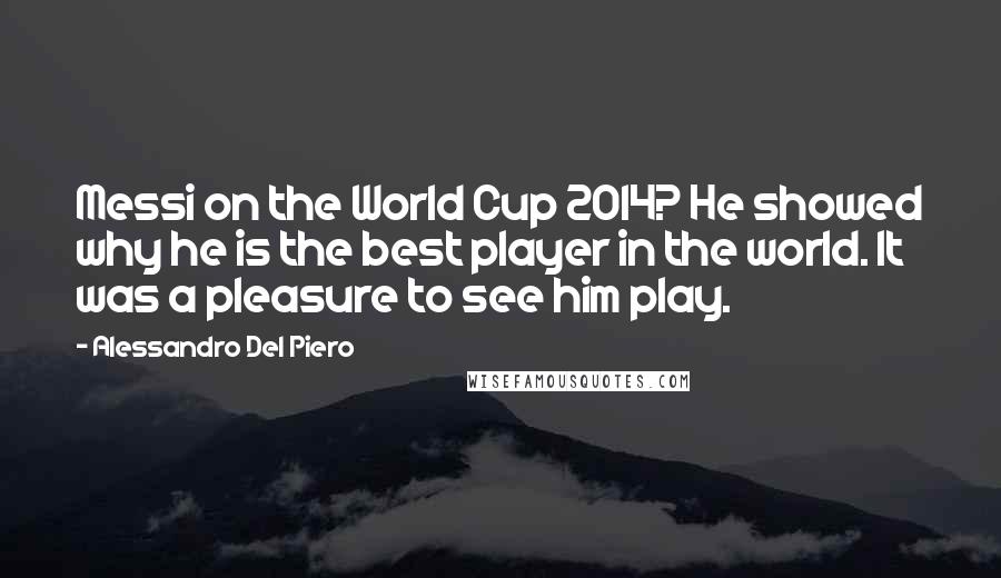 Alessandro Del Piero quotes: Messi on the World Cup 2014? He showed why he is the best player in the world. It was a pleasure to see him play.