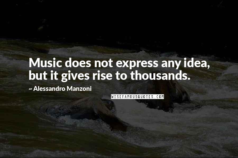 Alessandro Manzoni quotes: Music does not express any idea, but it gives rise to thousands.