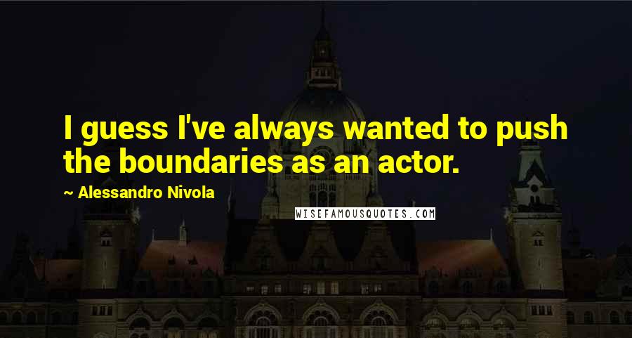 Alessandro Nivola quotes: I guess I've always wanted to push the boundaries as an actor.