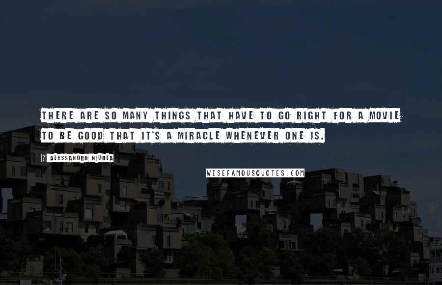 Alessandro Nivola quotes: There are so many things that have to go right for a movie to be good that it's a miracle whenever one is.