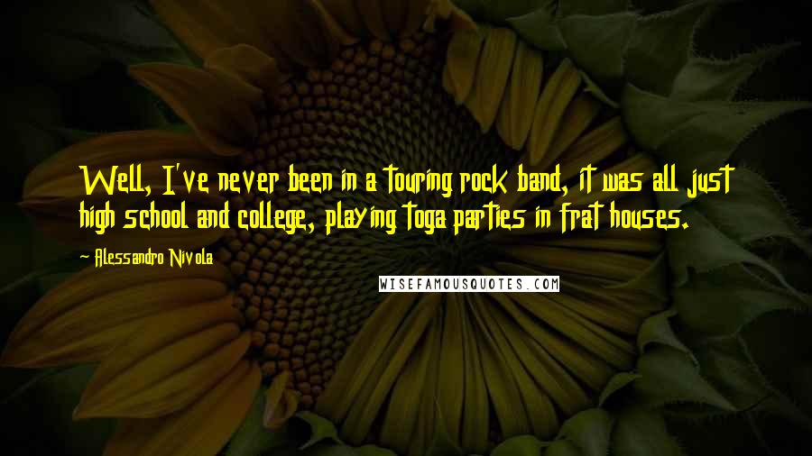 Alessandro Nivola quotes: Well, I've never been in a touring rock band, it was all just high school and college, playing toga parties in frat houses. Alessandro Nivola quotes: Well, I've never been in a touring rock band, it was all just high school and college, playing toga parties in frat houses.