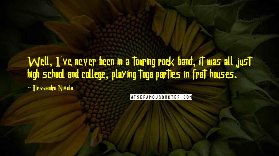 Alessandro Nivola quotes: Well, I've never been in a touring rock band, it was all just high school and college, playing toga parties in frat houses.