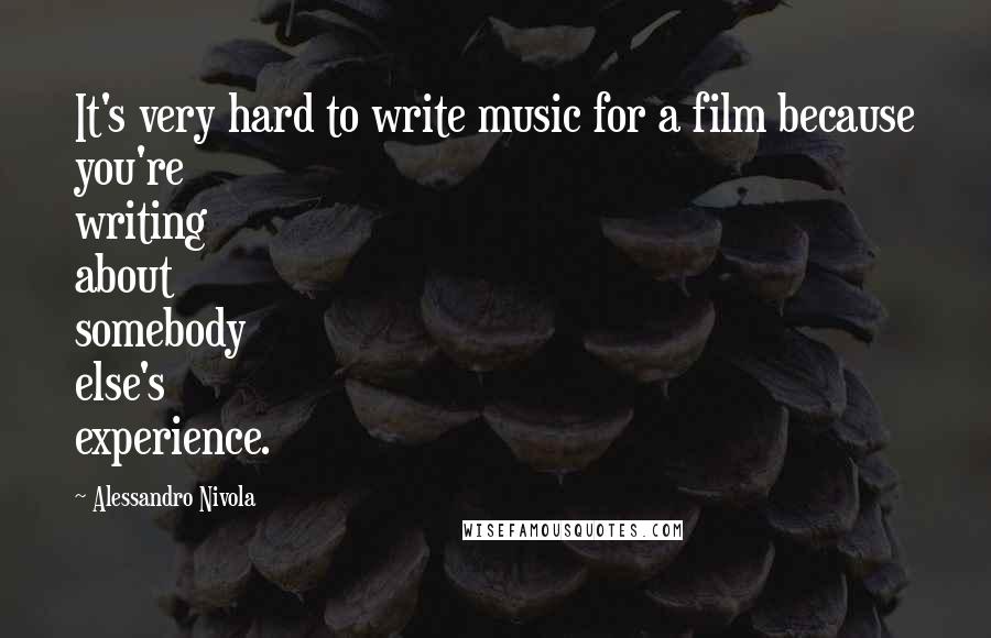 Alessandro Nivola quotes: It's very hard to write music for a film because you're writing about somebody else's experience.