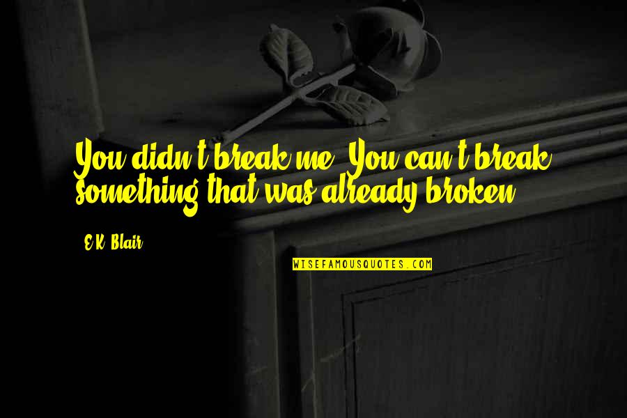 Alesse Vs Lo Quotes By E.K. Blair: You didn't break me. You can't break something