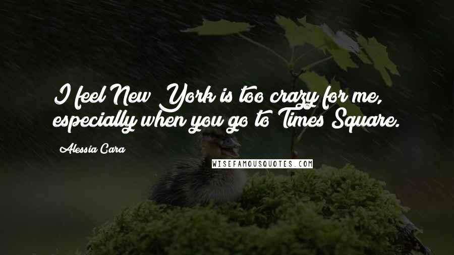 Alessia Cara quotes: I feel New York is too crazy for me, especially when you go to Times Square.