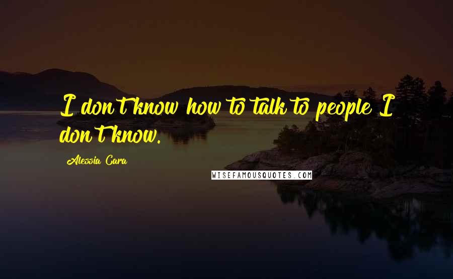 Alessia Cara quotes: I don't know how to talk to people I don't know.